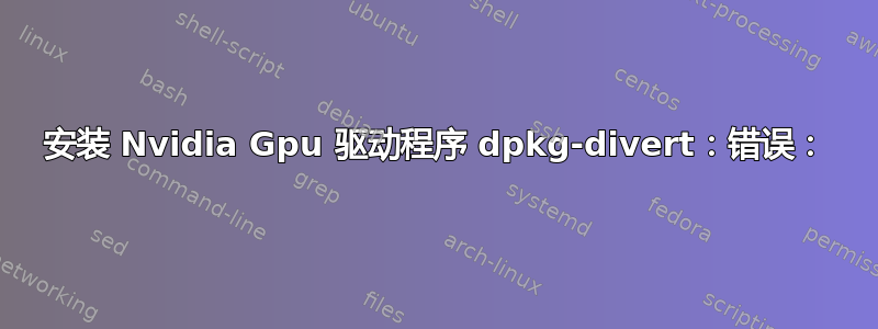 安装 Nvidia Gpu 驱动程序 dpkg-divert：错误：