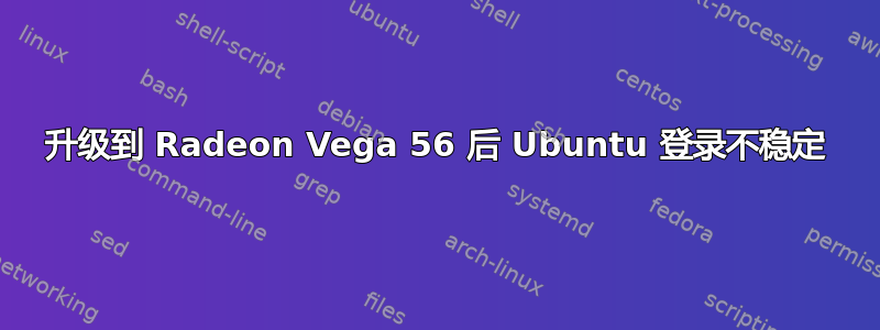 升级到 Radeon Vega 56 后 Ubuntu 登录不稳定