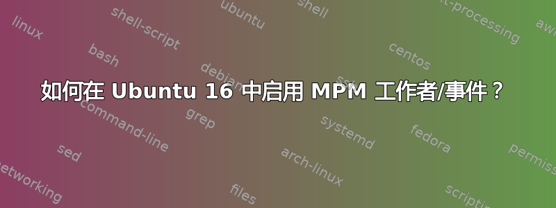 如何在 Ubuntu 16 中启用 MPM 工作者/事件？