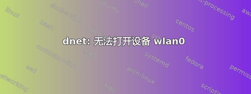 dnet: 无法打开设备 wlan0