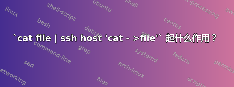 `cat file | ssh host 'cat - >file'` 起什么作用？