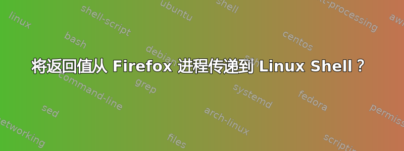 将返回值从 Firefox 进程传递到 Linux Shell？