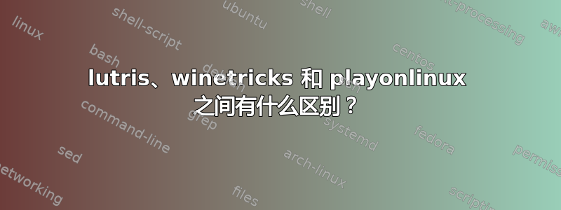 lutris、winetricks 和 playonlinux 之间有什么区别？