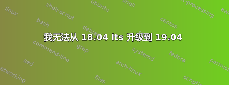 我无法从 18.04 lts 升级到 19.04