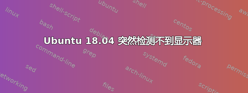 Ubuntu 18.04 突然检测不到显示器