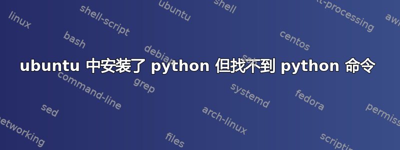 ubuntu 中安装了 python 但找不到 python 命令