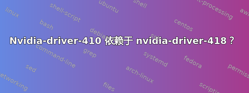 Nvidia-driver-410 依赖于 nvidia-driver-418？