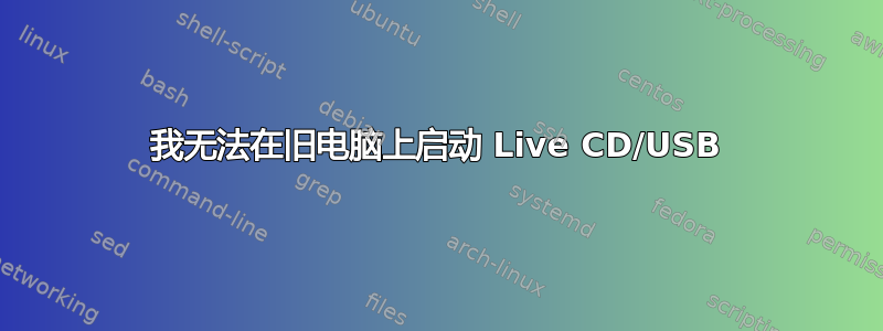 我无法在旧电脑上启动 Live CD/USB