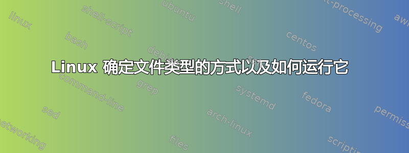 Linux 确定文件类型的方式以及如何运行它 