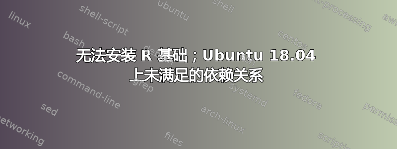 无法安装 R 基础；Ubuntu 18.04 上未满足的依赖关系