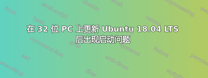 在 32 位 PC 上更新 Ubuntu 18.04 LTS 后出现启动问题