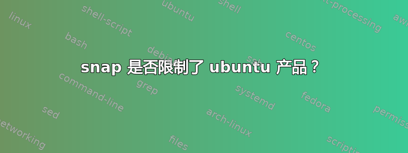 snap 是否限制了 ubuntu 产品？