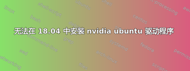 无法在 18.04 中安装 nvidia ubuntu 驱动程序