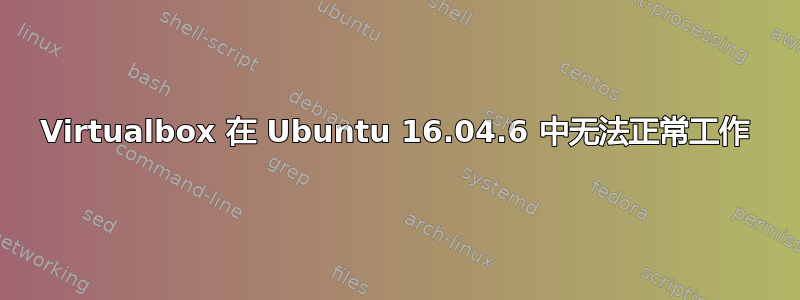 Virtualbox 在 Ubuntu 16.04.6 中无法正常工作