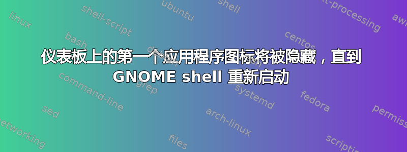 仪表板上的第一个应用程序图标将被隐藏，直到 GNOME shell 重新启动