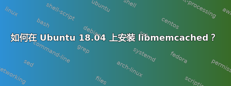 如何在 Ubuntu 18.04 上安装 libmemcached？