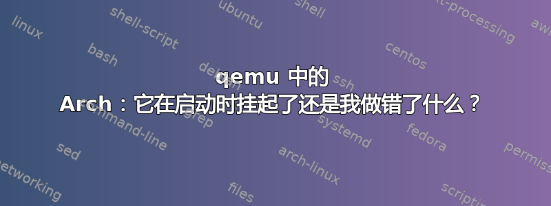 qemu 中的 Arch：它在启动时挂起了还是我做错了什么？