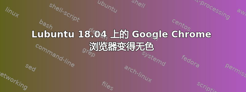 Lubuntu 18.04 上的 Google Chrome 浏览器变得无色