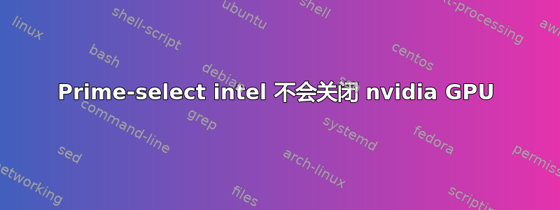 Prime-select intel 不会关闭 nvidia GPU