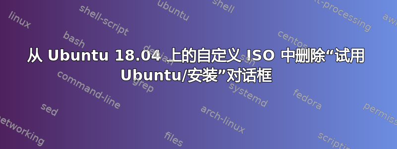 从 Ubuntu 18.04 上的自定义 ISO 中删除“试用 Ubuntu/安装”对话框