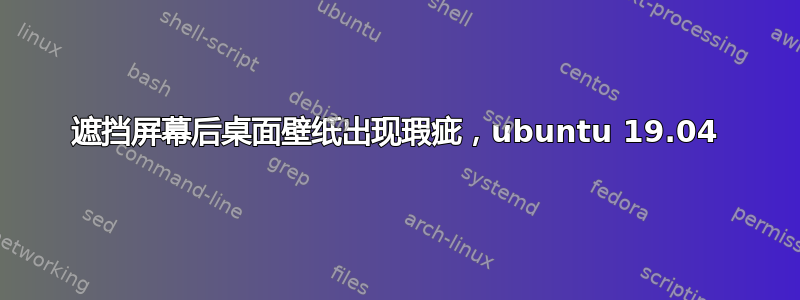 遮挡屏幕后桌面壁纸出现瑕疵，ubuntu 19.04