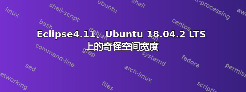 Eclipse4.11、Ubuntu 18.04.2 LTS 上的奇怪空间宽度