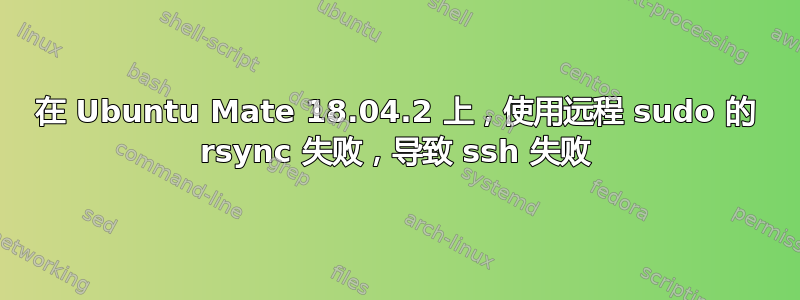 在 Ubuntu Mate 18.04.2 上，使用远程 sudo 的 rsync 失败，导致 ssh 失败