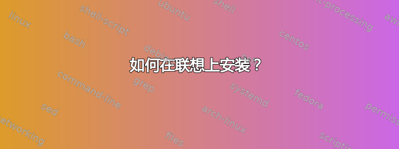 如何在联想上安装？