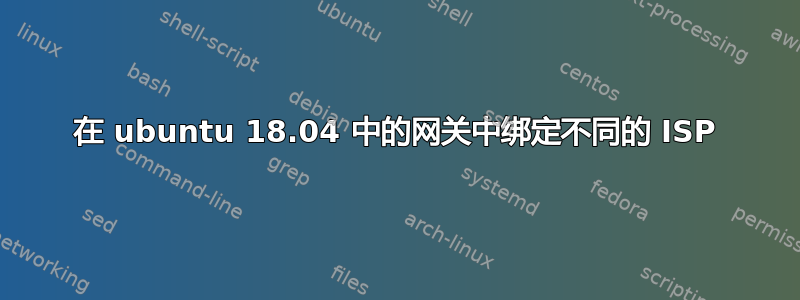 在 ubuntu 18.04 中的网关中绑定不同的 ISP