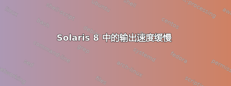 Solaris 8 中的输出速度缓慢