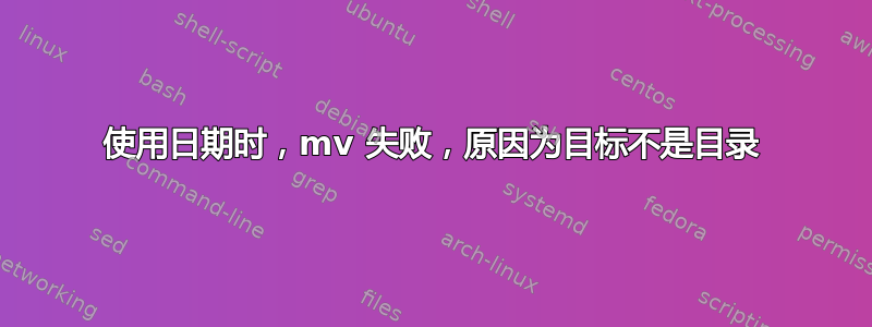 使用日期时，mv 失败，原因为目标不是目录