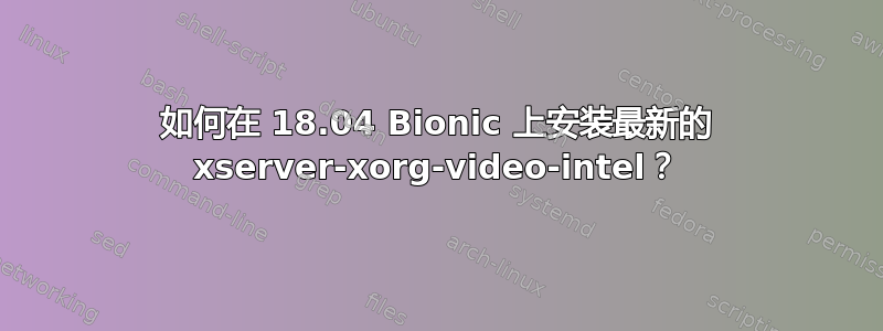 如何在 18.04 Bionic 上安装最新的 xserver-xorg-video-intel？