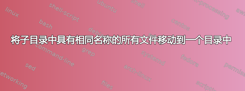 将子目录中具有相同名称的所有文件移动到一个目录中