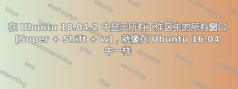 在 Ubuntu 18.04.2 中显示所有工作区中的所有窗口 [Super + Shift + w]，就像在 Ubuntu 16.04 中一样