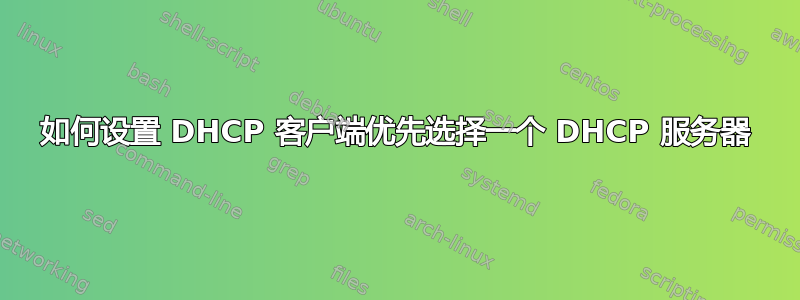 如何设置 DHCP 客户端优先选择一个 DHCP 服务器