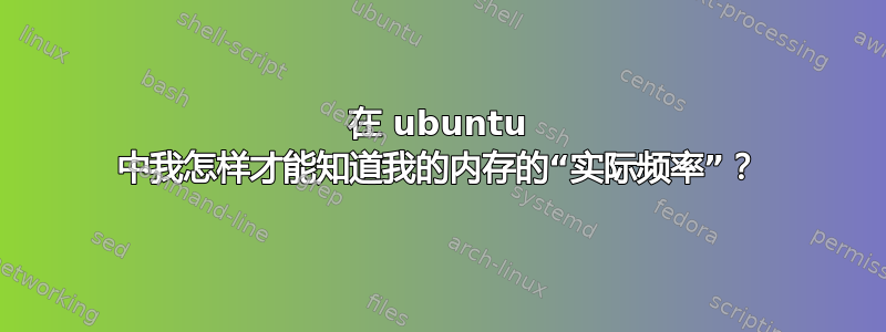 在 ubuntu 中我怎样才能知道我的内存的“实际频率”？