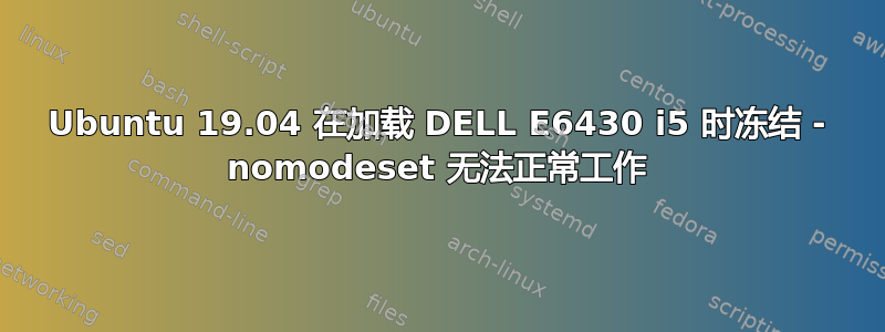 Ubuntu 19.04 在加载 DELL E6430 i5 时冻结 - nomodeset 无法正常工作