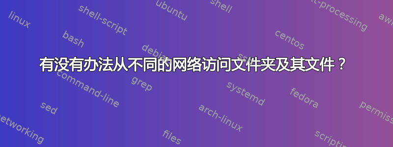 有没有办法从不同的网络访问文件夹及其文件？