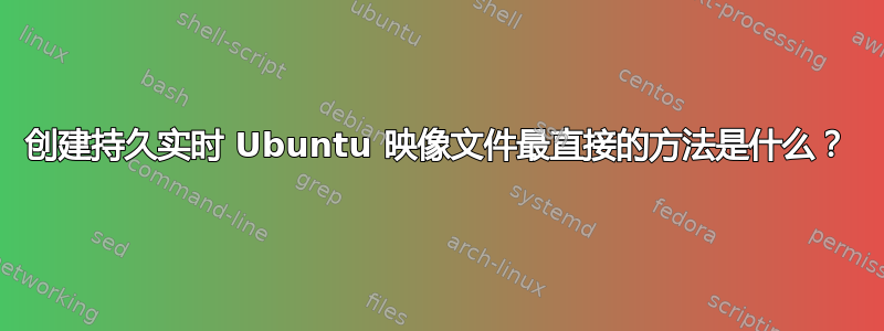 创建持久实时 Ubuntu 映像文件最直接的方法是什么？