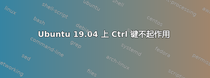 Ubuntu 19.04 上 Ctrl 键不起作用