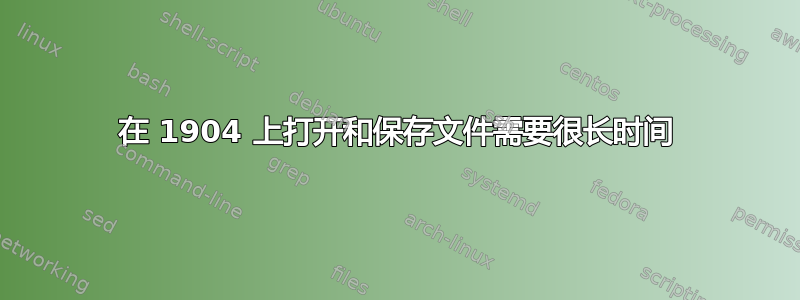 在 1904 上打开和保存文件需要很长时间