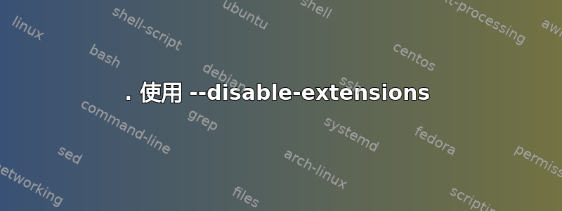 1. 使用 --disable-extensions