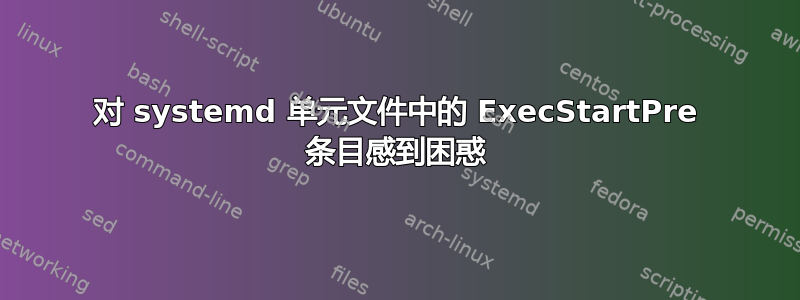 对 systemd 单元文件中的 ExecStartPre 条目感到困惑