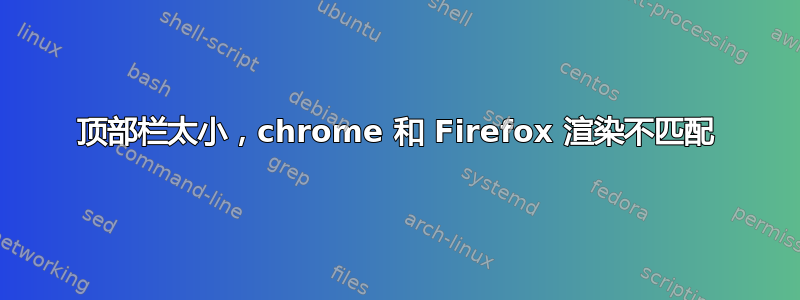 顶部栏太小，chrome 和 Firefox 渲染不匹配