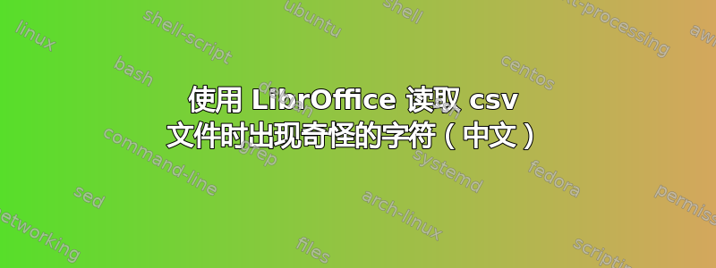 使用 LibrOffice 读取 csv 文件时出现奇怪的字符（中文）