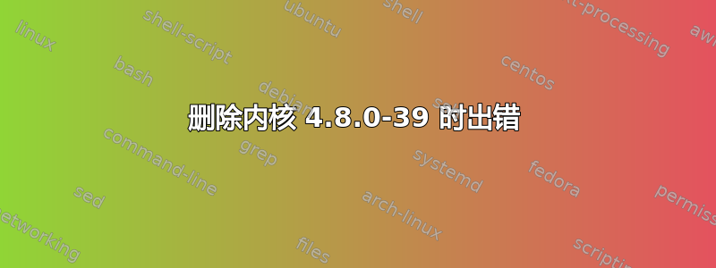 删除内核 4.8.0-39 时出错