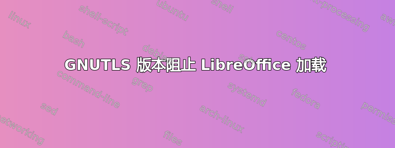 GNUTLS 版本阻止 LibreOffice 加载