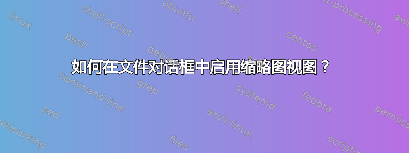 如何在文件对话框中启用缩略图视图？