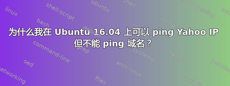 为什么我在 Ubuntu 16.04 上可以 ping Yahoo IP 但不能 ping 域名？