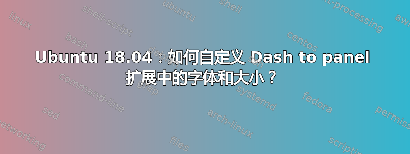 Ubuntu 18.04：如何自定义 Dash to panel 扩展中的字体和大小？